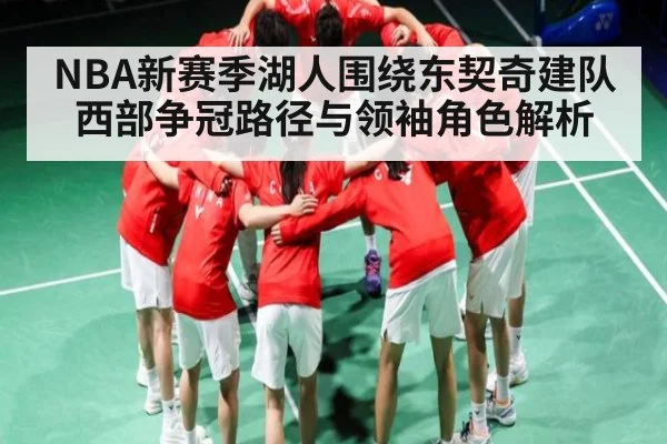 NBA新赛季湖人围绕东契奇建队 西部争冠路径与领袖角色解析