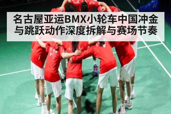 名古屋亚运BMX小轮车中国冲金与跳跃动作深度拆解与赛场节奏