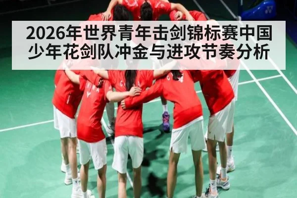 2026年世界青年击剑锦标赛中国少年花剑队冲金与进攻节奏分析